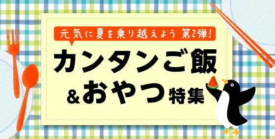 カンタンご飯＆おやつ特集